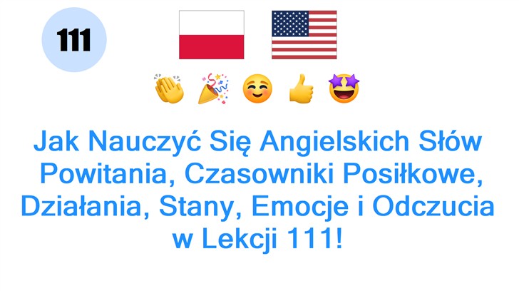 Jak Nauczyć Się Angielskich Słów: Powitania, Czasowniki Posiłkowe, Działania, Stany, Emocje i Odczucia w Lekcji 111! Jak Nauczyć Się Angielskich Słów: Powitania, Czasowniki Posiłkowe, Działania, Stany, Emocje i Odczucia w Lekcji 111!